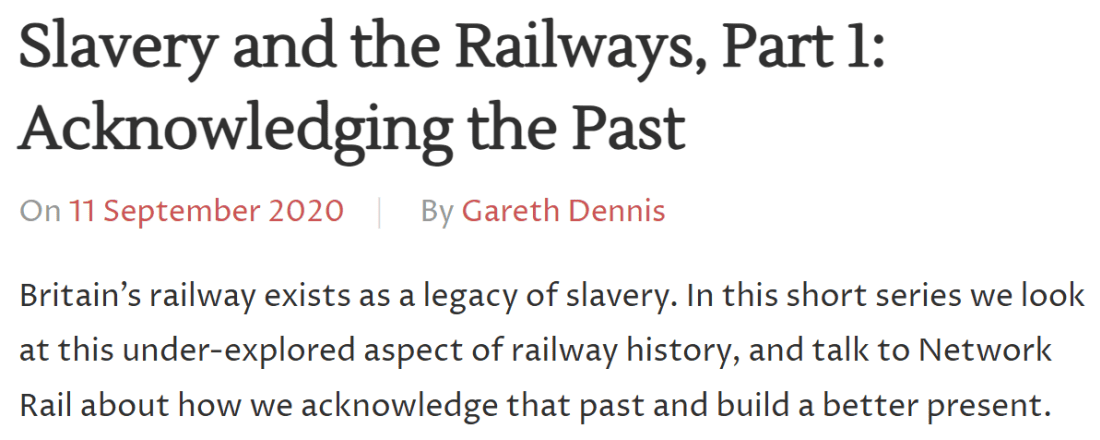 Slavery and the Railways, Part 1: Acknowledging the Past
On 11 September 2020 By Gareth Dennis In History, Long reads, Railways, Slavery.
Britain’s railway exists as a legacy of slavery. In this short series we look at this under-explored aspect of railway history, and talk to Network Rail about how we acknowledge that past and build a better present.